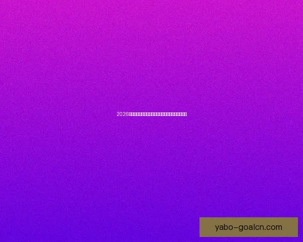 2026年世界杯专家预测：热门球队分析与冠军争夺战前瞻