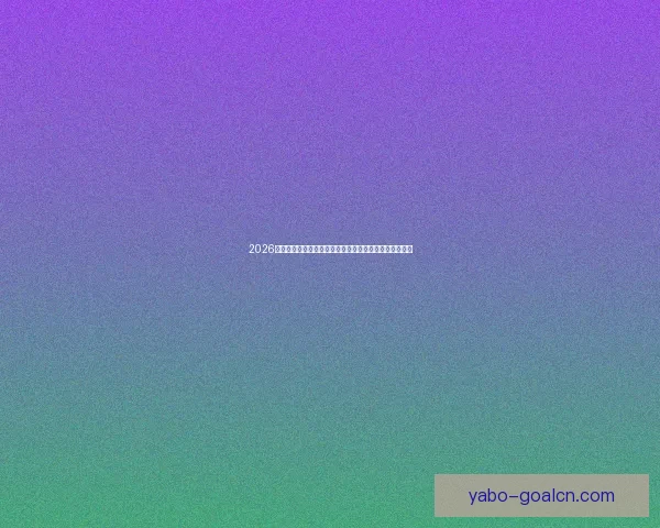 2026世界杯赛事预测分析：各队实力对比与关键比赛结果展望